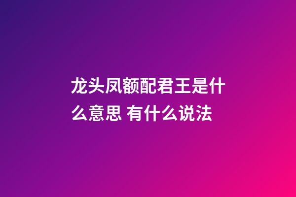 龙头凤额配君王是什么意思 有什么说法